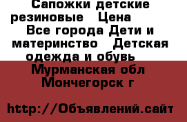 Сапожки детские резиновые › Цена ­ 450 - Все города Дети и материнство » Детская одежда и обувь   . Мурманская обл.,Мончегорск г.